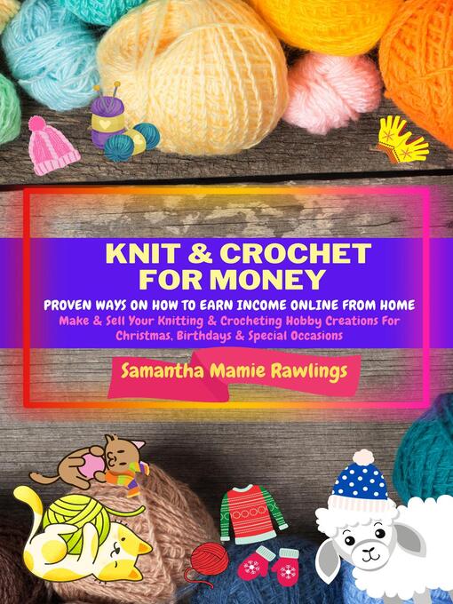 Title details for Knit and Crochet For Money: Proven Ways On How to Earn Income Online From Home. Make & Sell Your Knitting & Crocheting Hobby Creations For Christmas, Birthdays & Special Occasions by Samantha Mamie Rawlings - Available